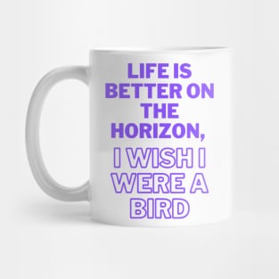 Life is better on the horizon, I wish I were a bird Mug